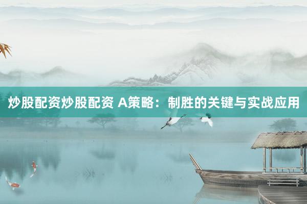 炒股配资炒股配资 A策略：制胜的关键与实战应用