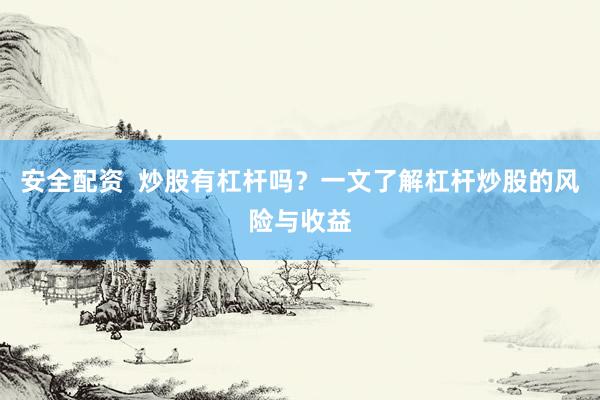 安全配资  炒股有杠杆吗？一文了解杠杆炒股的风险与收益