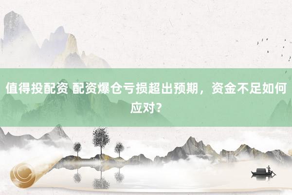 值得投配资 配资爆仓亏损超出预期，资金不足如何应对？