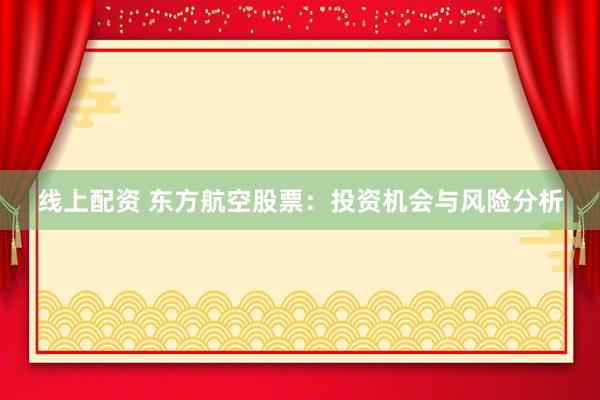 线上配资 东方航空股票：投资机会与风险分析