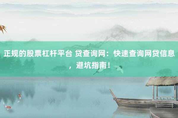 正规的股票杠杆平台 贷查询网：快速查询网贷信息，避坑指南！