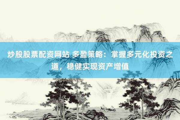 炒股股票配资网站 多盈策略：掌握多元化投资之道，稳健实现资产增值