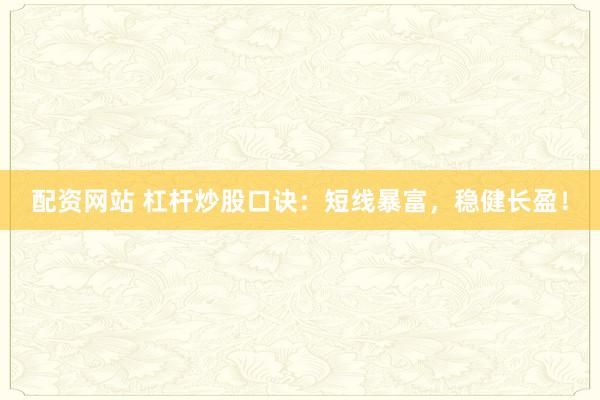 配资网站 杠杆炒股口诀：短线暴富，稳健长盈！