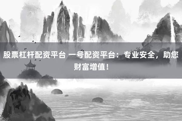 股票杠杆配资平台 一号配资平台：专业安全，助您财富增值！