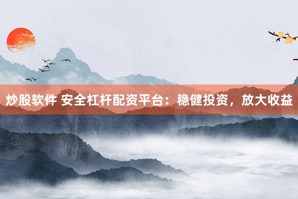 炒股软件 安全杠杆配资平台：稳健投资，放大收益
