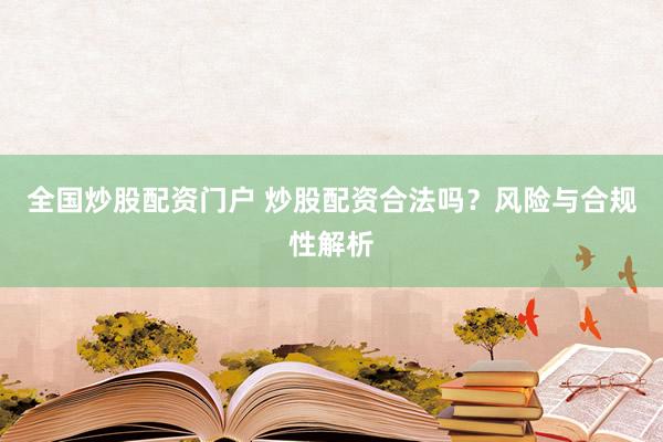 全国炒股配资门户 炒股配资合法吗？风险与合规性解析
