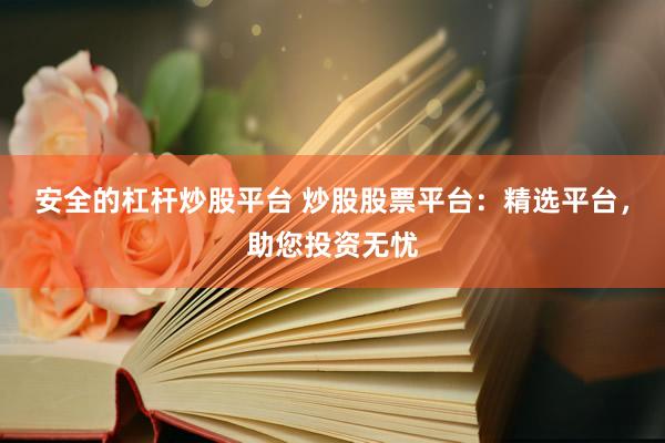 安全的杠杆炒股平台 炒股股票平台：精选平台，助您投资无忧