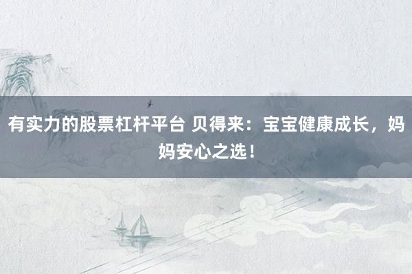 有实力的股票杠杆平台 贝得来：宝宝健康成长，妈妈安心之选！