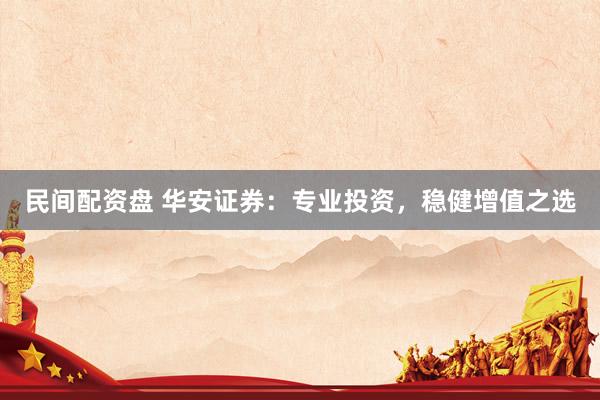 民间配资盘 华安证券：专业投资，稳健增值之选