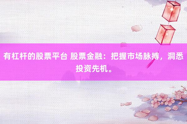 有杠杆的股票平台 股票金融：把握市场脉搏，洞悉投资先机。