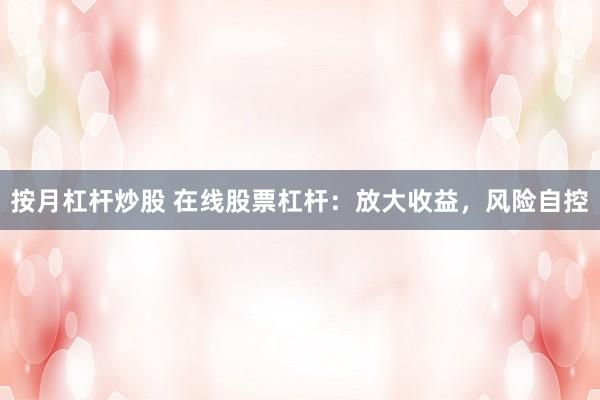 按月杠杆炒股 在线股票杠杆：放大收益，风险自控