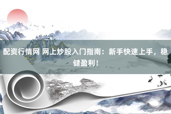 配资行情网 网上炒股入门指南：新手快速上手，稳健盈利！