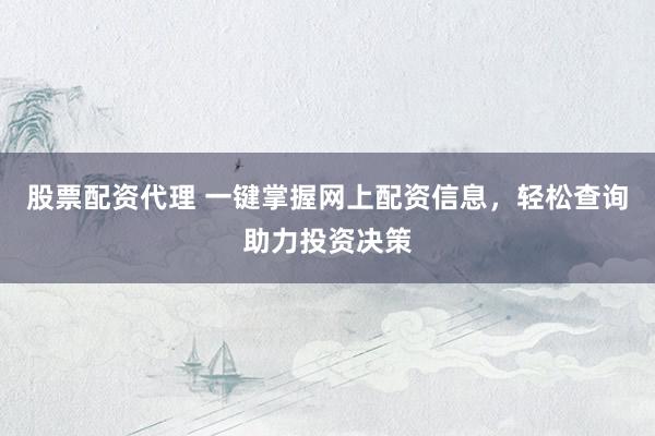 股票配资代理 一键掌握网上配资信息，轻松查询助力投资决策