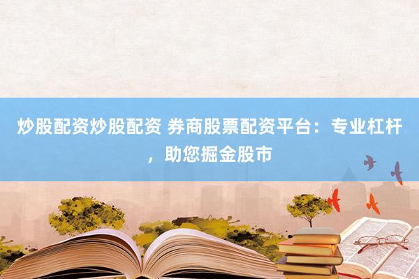 炒股配资炒股配资 券商股票配资平台：专业杠杆，助您掘金股市