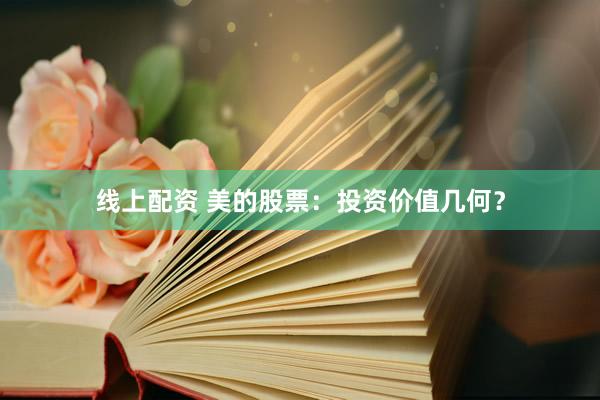 线上配资 美的股票：投资价值几何？