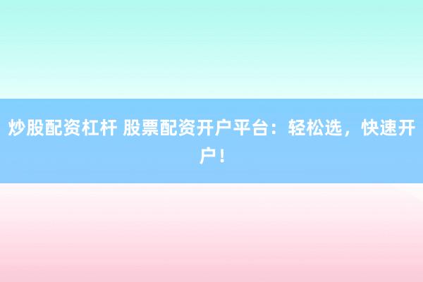 炒股配资杠杆 股票配资开户平台：轻松选，快速开户！