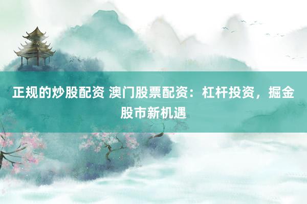 正规的炒股配资 澳门股票配资：杠杆投资，掘金股市新机遇