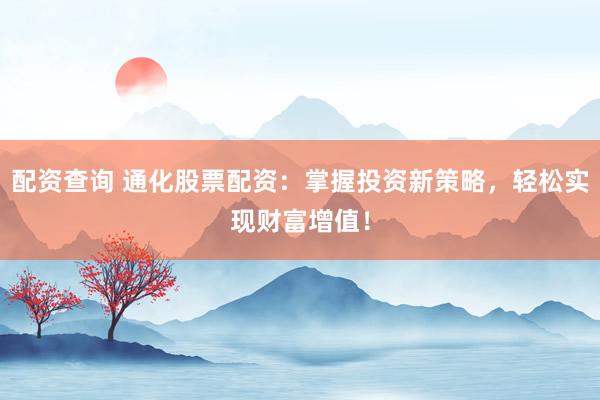 配资查询 通化股票配资：掌握投资新策略，轻松实现财富增值！