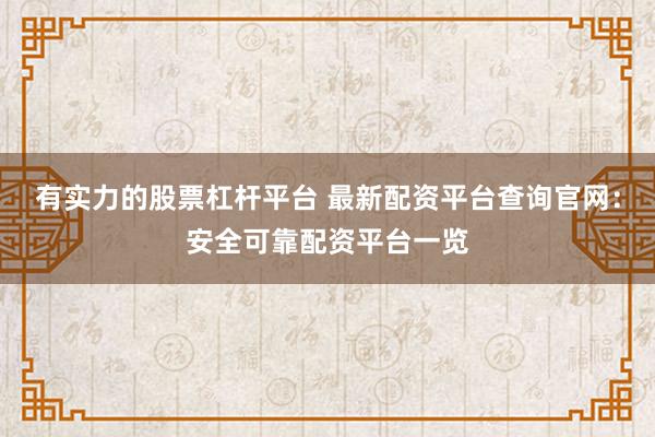 有实力的股票杠杆平台 最新配资平台查询官网：安全可靠配资平台一览