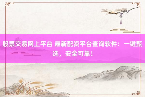 股票交易网上平台 最新配资平台查询软件：一键甄选，安全可靠！