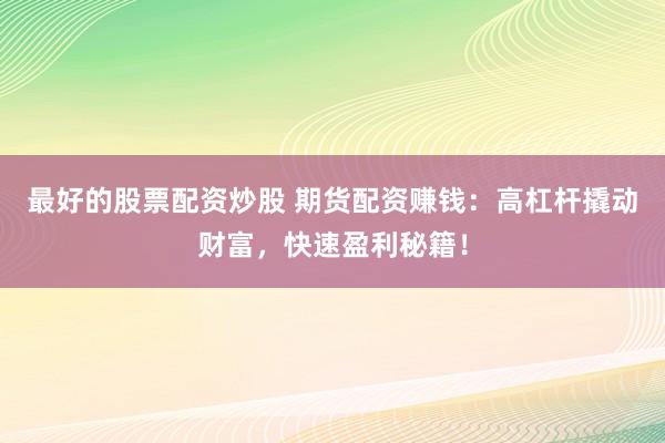 最好的股票配资炒股 期货配资赚钱：高杠杆撬动财富，快速盈利秘籍！