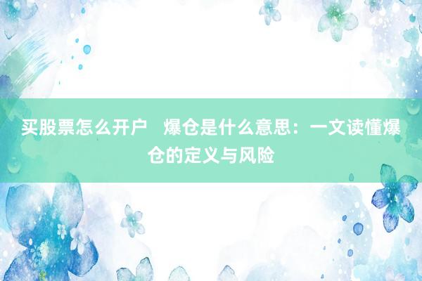 买股票怎么开户   爆仓是什么意思：一文读懂爆仓的定义与风险