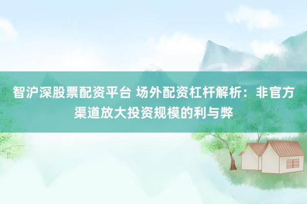 智沪深股票配资平台 场外配资杠杆解析：非官方渠道放大投资规模的利与弊