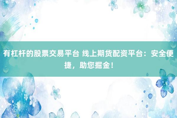 有杠杆的股票交易平台 线上期货配资平台：安全便捷，助您掘金！