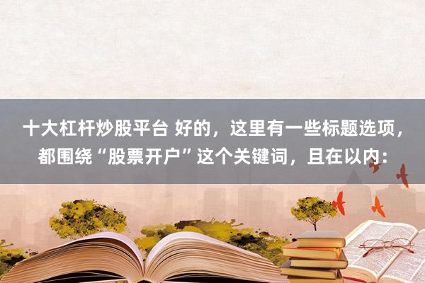 十大杠杆炒股平台 好的，这里有一些标题选项，都围绕“股票开户”这个关键词，且在以内：