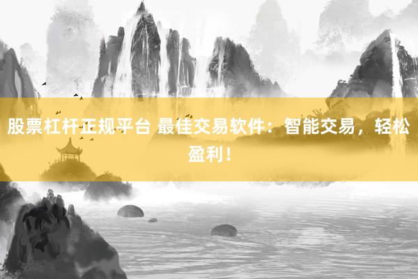 股票杠杆正规平台 最佳交易软件：智能交易，轻松盈利！