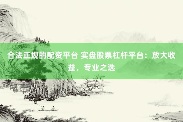 合法正规的配资平台 实盘股票杠杆平台:放大收益,专业之选