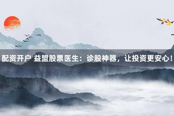 配资开户 益盟股票医生:诊股神器,让投资更安心!