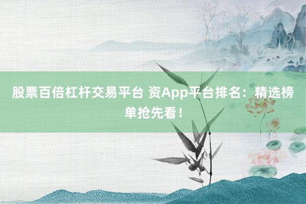 股票百倍杠杆交易平台 资App平台排名：精选榜单抢先看！