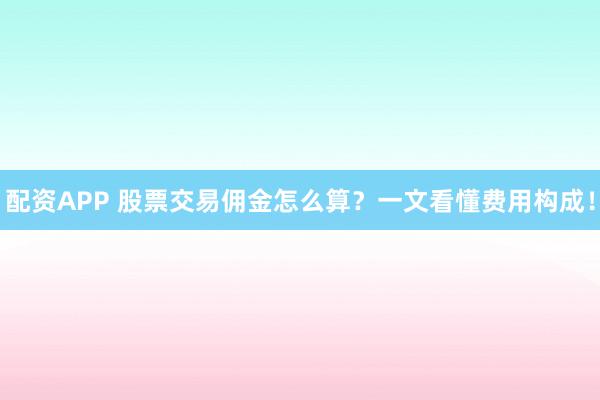 配资APP 股票交易佣金怎么算?一文看懂费用构成!