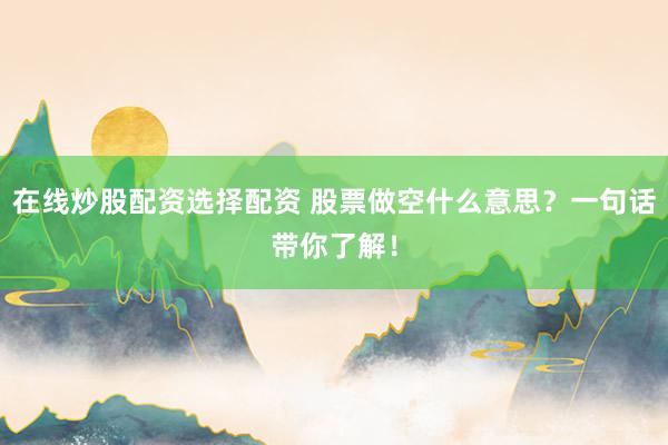 在线炒股配资选择配资 股票做空什么意思？一句话带你了解！
