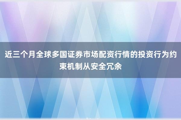 近三个月全球多国证券市场配资行情的投资行为约束机制从安全冗余