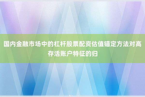 国内金融市场中的杠杆股票配资估值锚定方法对高存活账户特征的归