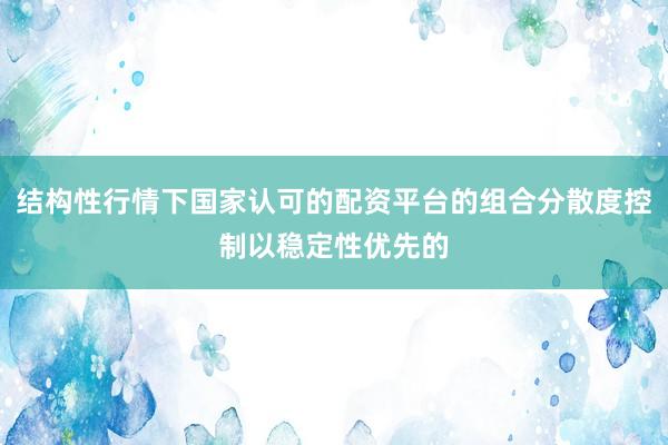 结构性行情下国家认可的配资平台的组合分散度控制以稳定性优先的