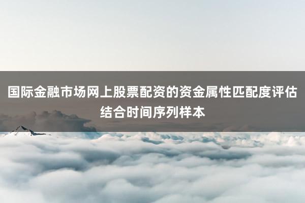 国际金融市场网上股票配资的资金属性匹配度评估结合时间序列样本