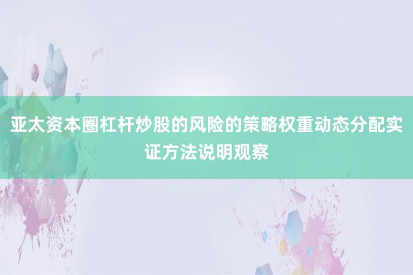 亚太资本圈杠杆炒股的风险的策略权重动态分配实证方法说明观察