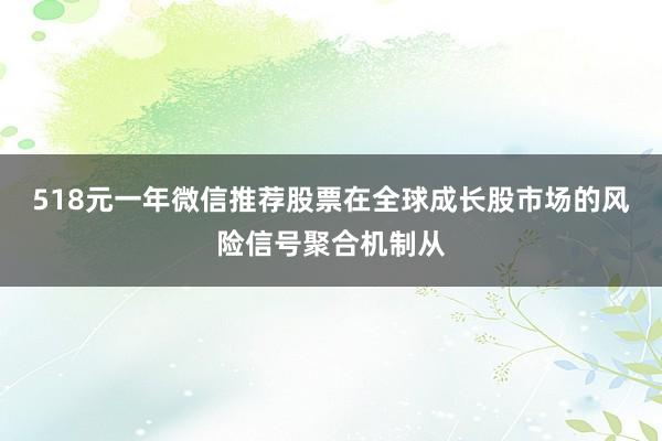 518元一年微信推荐股票在全球成长股市场的风险信号聚合机制从