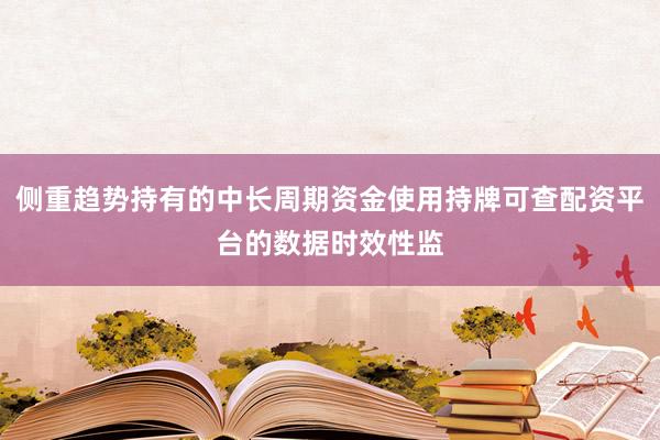 侧重趋势持有的中长周期资金使用持牌可查配资平台的数据时效性监