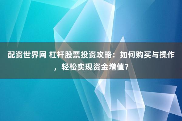 配资世界网 杠杆股票投资攻略：如何购买与操作，轻松实现资金增值？