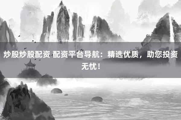 炒股炒股配资 配资平台导航：精选优质，助您投资无忧！