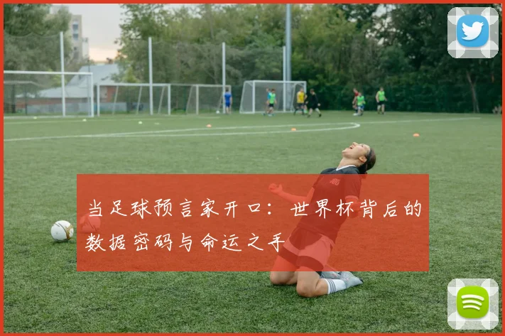 当足球预言家开口：世界杯背后的数据密码与命运之手