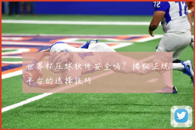 世界杯压球软件安全吗？揭秘正规平台的选择技巧