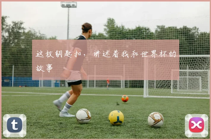 这枚钥匙扣，讲述着我和世界杯的故事