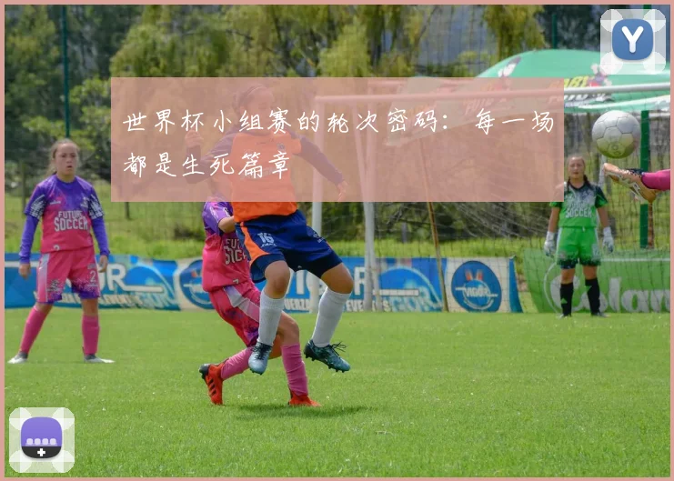 世界杯小组赛的轮次密码：每一场都是生死篇章