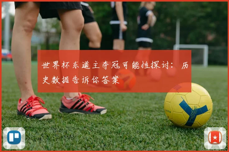 世界杯东道主夺冠可能性探讨：历史数据告诉你答案