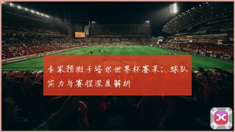 专家预测卡塔尔世界杯赛果:球队实力与赛程深度解析